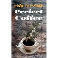 How to Make Perfect Coffee