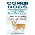 Corgi Dogs. The Ultimate Corgi Dog Manual. Corgi dog care, costs, feeding, grooming, health and training.