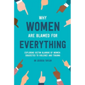 Why Women Are Blamed For Everything: Exploring the Victim Blaming of Women Subjected to Violence and Trauma