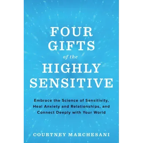 Four Gifts of the Highly Sensitive: Embrace the Science of Sensitivity, Heal Anxiety and Relationships, and Connect Deeply with Your World