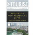 Greater Than a Tourist- Nagoya City Aichi Prefecture Japan: 50 Travel Tips from a Local