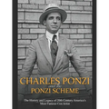 Charles Ponzi and the Ponzi Scheme: The History and Legacy of 20th Century America's Most Famous Con Artist