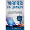 Wordpress for Beginners: A Step by Step Guide for Quickly and Easily Designing a Beautiful Website from Scratch in 2018 (Contains 2 Texts - Wor