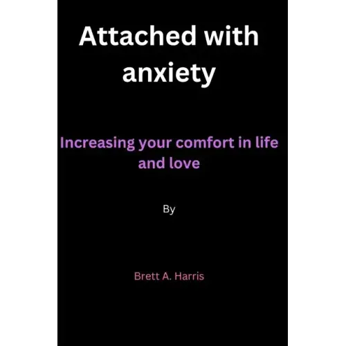 Attached with anxiety: Increasing your comfort in life and love By Brett A. Harris