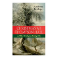 Christmas At Thompson Hall and Other Trollopian Holiday Tales: The Complete Trollope's Christmas Tales in One Volume
