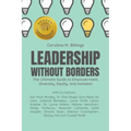 Leadership Without Borders: The Ultimate Guide to Empowerment, Diversity, Equity, and Inclusion