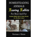 Homesteading Animals - Rearing Rabbits For Meat And Fur: Includes Rabbit, Duck, and Game recipes for the slow cooker