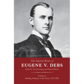 The Selected Works of Eugene V. Debs, Vol. I: Building Solidarity on the Tracks, 1877-1892