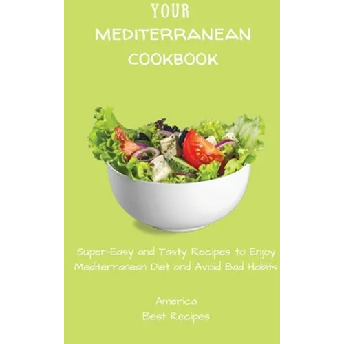 Your Mediterranean Cookbook: Super-Easy and Tasty Recipes to Enjoy Mediterranean Diet and Avoid Bad Habits
