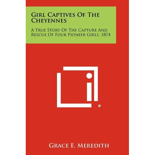 Girl Captives Of The Cheyennes: A True Story Of The Capture And Rescue Of Four Pioneer Girls, 1874