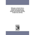 Philosophy As Absolute Science, Founded in the Universal Laws of Being, and including Ontology, theology, and Psychology Made One, As Spirit, Soul, an