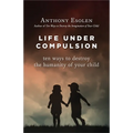 Life Under Compulsion: Ten Ways to Destroy the Humanity of Your Child