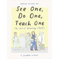 See One, Do One, Teach One: The Art of Becoming a Doctor: A Graphic Memoir
