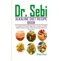 Dr. Sebi Alkaline Diet Recipe Book: A Complete Self-Guided Approach to Prepare Dr. Sebi Alkaline Electric Recipes with Step by Step Method of Preparat