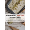 Yonanas The Healthy Dessert Book: 121 Easy & Delicious Homemade Ice Cream Recipe Book: Frozen Treats