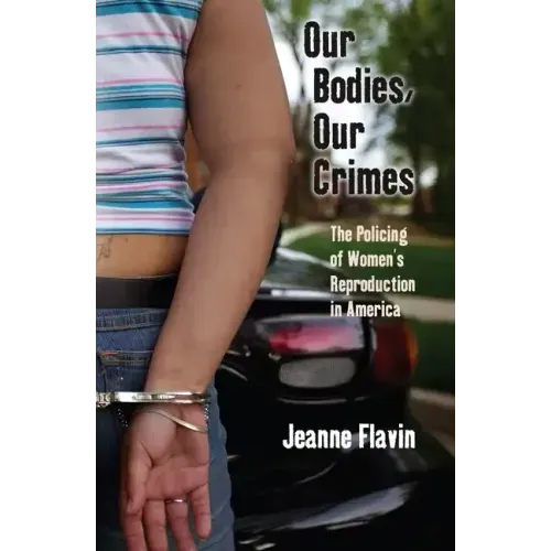Our Bodies, Our Crimes: The Policing of Women's Reproduction in America