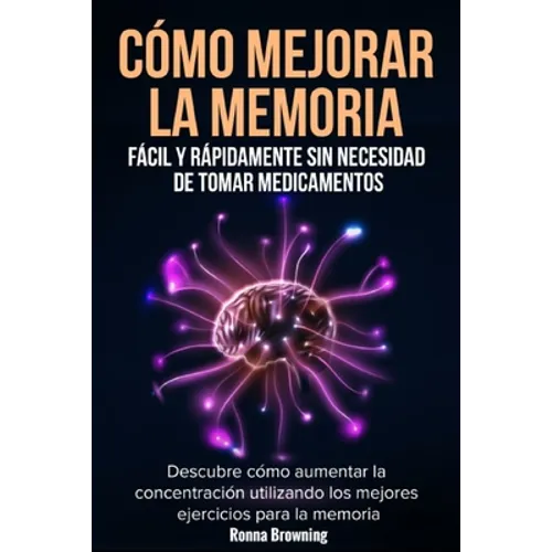 Cómo Mejorar la Memoria Fácil y Rápidamente Sin Necesidad de Tomar Medicamentos: Descubre cómo aumentar la concentración utilizando los mejores ejerci