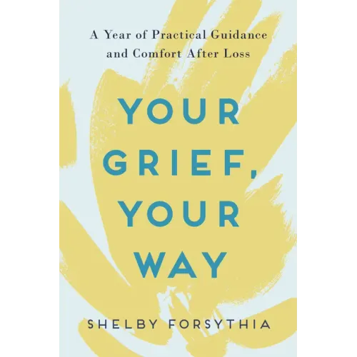Your Grief, Your Way: A Year of Practical Guidance and Comfort After Loss