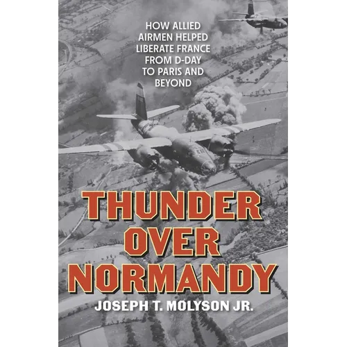 Thunder Over Normandy: How Allied Airmen Helped Liberate France from D-Day to Paris and Beyond