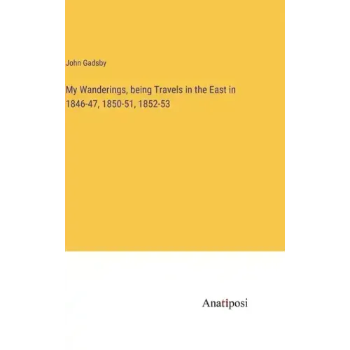 My Wanderings, being Travels in the East in 1846-47, 1850-51, 1852-53
