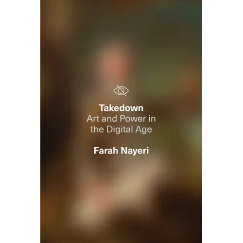 Takedown: Art and Power in the Digital Age