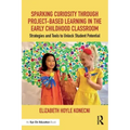 Sparking Curiosity Through Project-Based Learning in the Early Childhood Classroom: Strategies and Tools to Unlock Student Potential