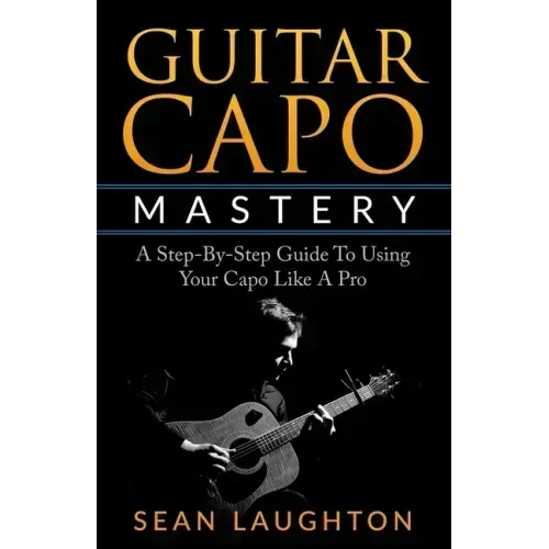 Guitar Capo Mastery: A Step-By-Step Guide To Using Your Capo Like A Pro