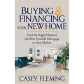 Buying and Financing Your New Home: Find the Right Home and the Best Possible Mortgage in Any Market