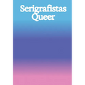 Serigrafistas Queer: Freedom for Sensibilities