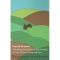 Cereal Grasses - Including Information on the Growing of Corn, Wheat, Barley and Oats
