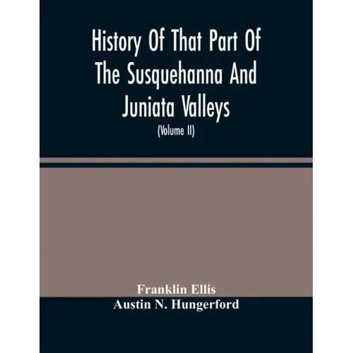 History Of That Part Of The Susquehanna And Juniata Valleys, Embraced In The Counties Of Mifflin, Juniata, Perry, Union And Snyder, In The Commonwealt