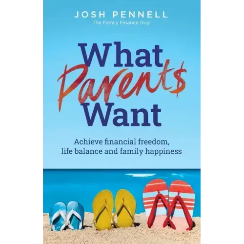 What Parents Want: Achieve financial freedom, life balance and family happiness