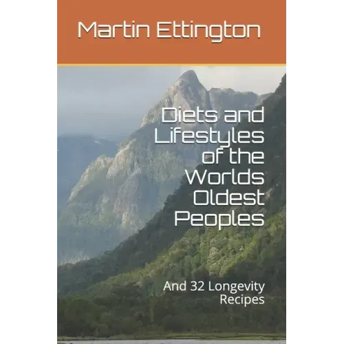 Diets and Lifestyles of the Worlds Oldest Peoples: And 32 Longevity Recipes