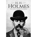 H. H. Holmes: The Life of the American Ripper