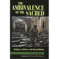 The Ambivalence of the Sacred: Religion, Violence, and Reconciliation