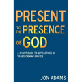 Present to the Presence of God: A short guide to 12 practices of transforming prayer