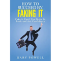 "Fake It: How to Succeed by Faking It, Fake It Till You Make It, Look and Act Confidence"