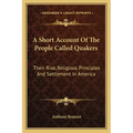 A Short Account of the People Called Quakers: Their Rise, Religious Principles and Settlement in America