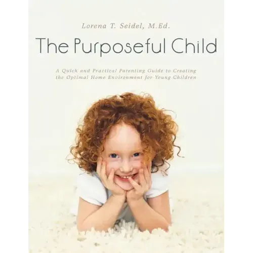 The Purposeful Child: A Quick and Practical Parenting Guide to Creating the Optimal Home Environment for Young Children