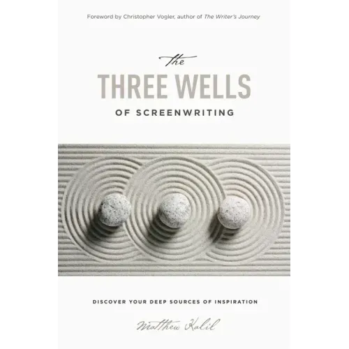 The Three Wells of Screenwriting: Discover Your Deep Sources of Inspiration