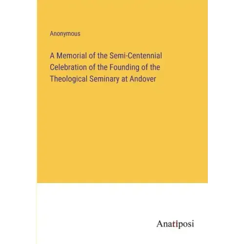 A Memorial of the Semi-Centennial Celebration of the Founding of the Theological Seminary at Andover