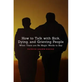 How to Talk with Sick, Dying, and Grieving People: When There are No Magic Words to Say