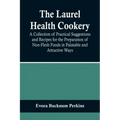 The Laurel Health Cookery; A Collection of Practical Suggestions and Recipes for the Preparation of Non-Flesh Foods in Palatable and Attractive Ways
