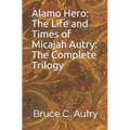 Alamo Hero: The Life and Times of Micajah Autry: The Complete Trilogy