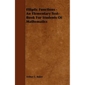 Elliptic Functions - An Elementary Text-Book for Students of Mathematics