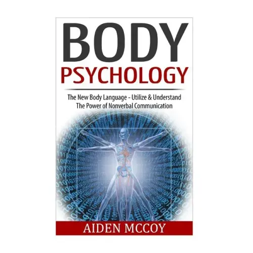 Body Psychology: The New Body Language - Utilize & Understand The Power of Nonverbal Communication