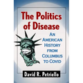 The Politics of Disease: An American History from Columbus to Covid