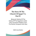 The Story Of The Church Of Egypt V2, Part II: Being An Outline Of The History Of The Egyptians Under Their Successive Masters From The Roman Conquest