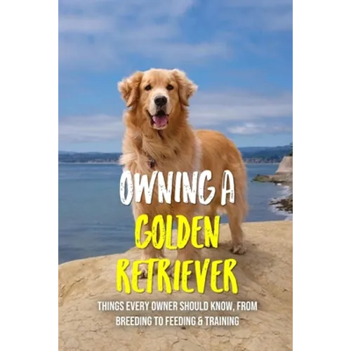 Owning A Golden Retriever: Things Every Owner Should Know, From Breeding To Feeding & Training: The Best Breeding Practices For Golden Retrievers
