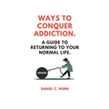 Ways to Conquer Addiction.: A Guide to Returning to Your Normal Life.